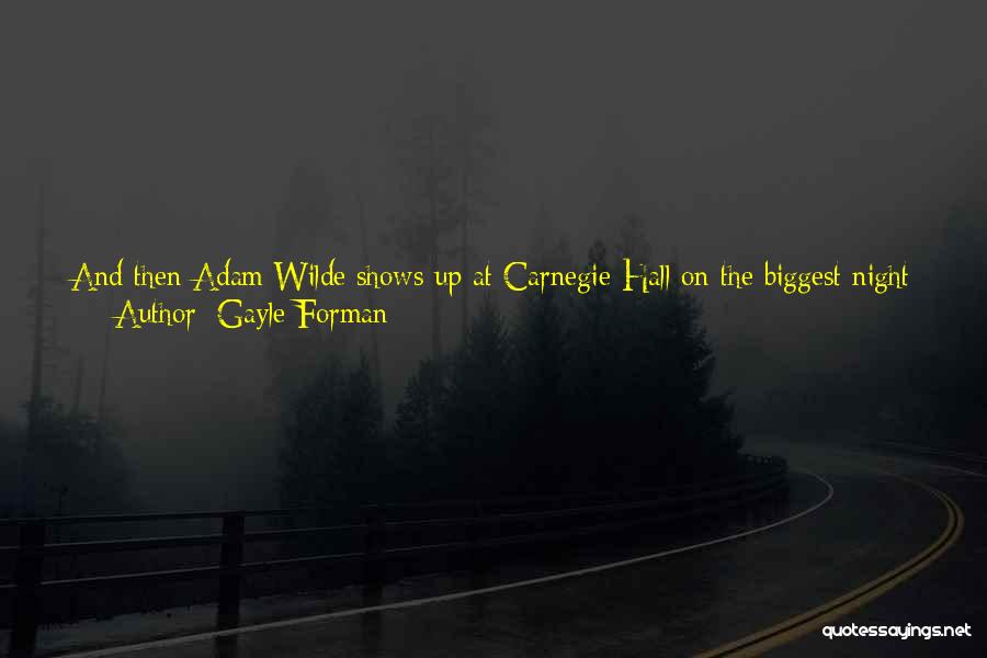 Gayle Forman Quotes: And Then Adam Wilde Shows Up At Carnegie Hall On The Biggest Night Of My Career, And It Felt Like