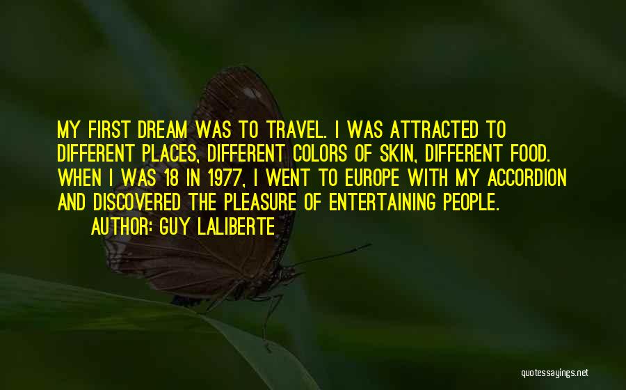 Guy Laliberte Quotes: My First Dream Was To Travel. I Was Attracted To Different Places, Different Colors Of Skin, Different Food. When I