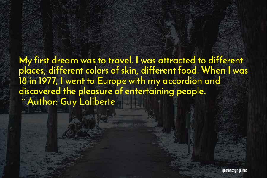 Guy Laliberte Quotes: My First Dream Was To Travel. I Was Attracted To Different Places, Different Colors Of Skin, Different Food. When I