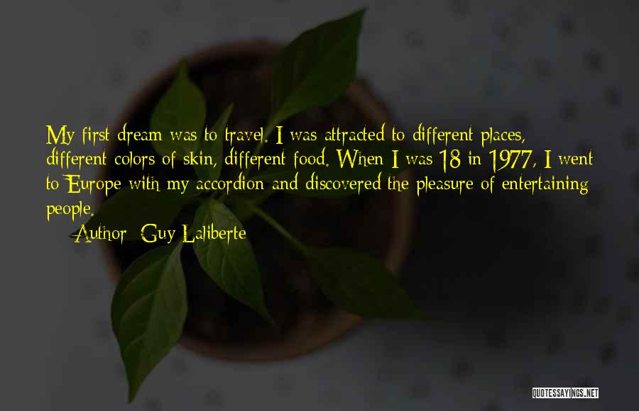 Guy Laliberte Quotes: My First Dream Was To Travel. I Was Attracted To Different Places, Different Colors Of Skin, Different Food. When I