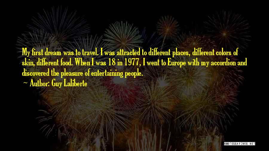 Guy Laliberte Quotes: My First Dream Was To Travel. I Was Attracted To Different Places, Different Colors Of Skin, Different Food. When I