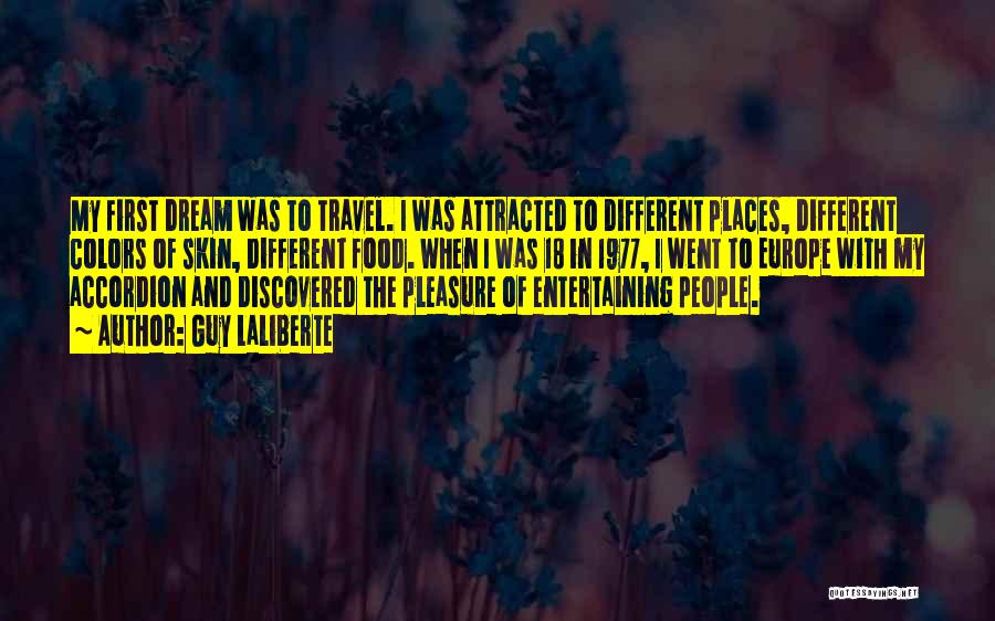 Guy Laliberte Quotes: My First Dream Was To Travel. I Was Attracted To Different Places, Different Colors Of Skin, Different Food. When I