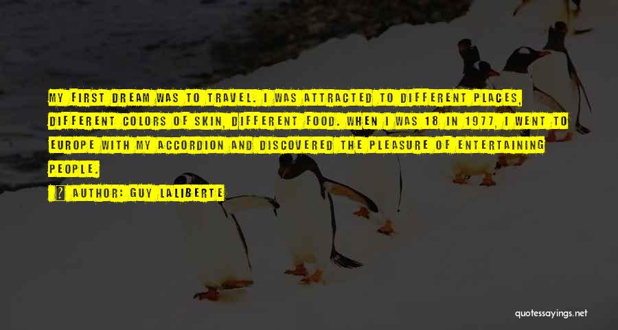 Guy Laliberte Quotes: My First Dream Was To Travel. I Was Attracted To Different Places, Different Colors Of Skin, Different Food. When I