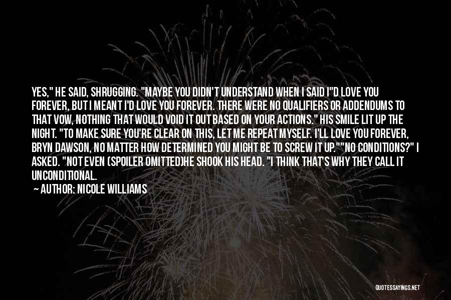 Nicole Williams Quotes: Yes, He Said, Shrugging. Maybe You Didn't Understand When I Said Id Love You Forever, But I Meant I'd Love