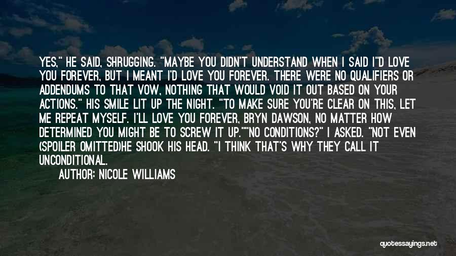 Nicole Williams Quotes: Yes, He Said, Shrugging. Maybe You Didn't Understand When I Said Id Love You Forever, But I Meant I'd Love