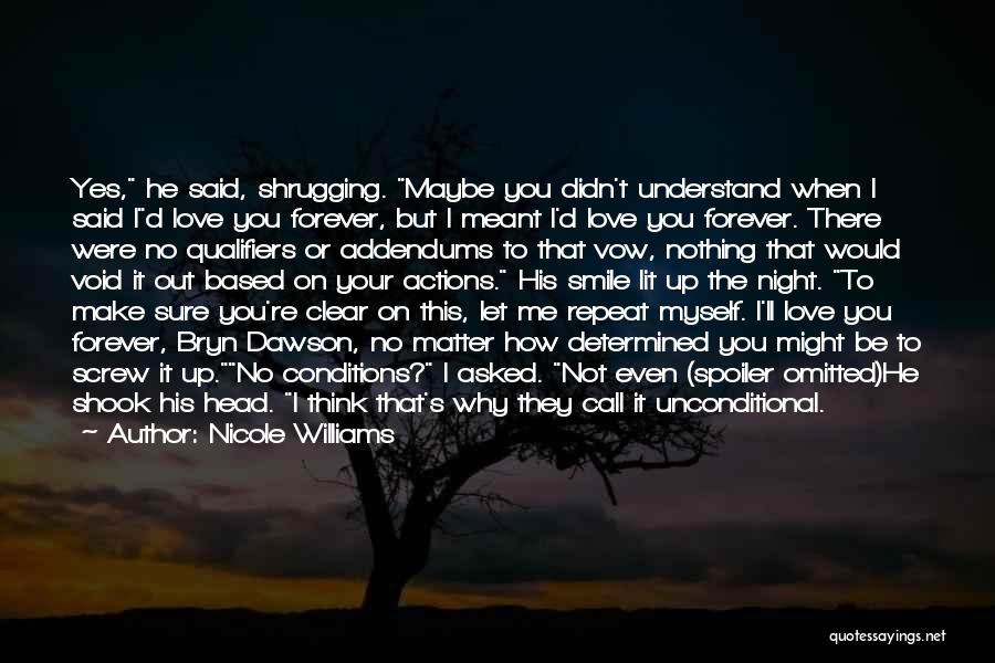 Nicole Williams Quotes: Yes, He Said, Shrugging. Maybe You Didn't Understand When I Said Id Love You Forever, But I Meant I'd Love