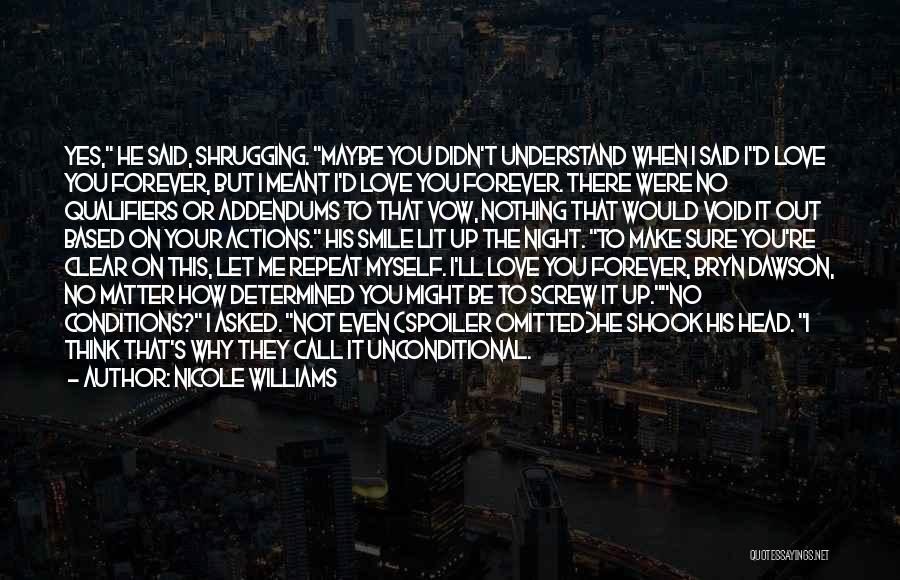Nicole Williams Quotes: Yes, He Said, Shrugging. Maybe You Didn't Understand When I Said Id Love You Forever, But I Meant I'd Love