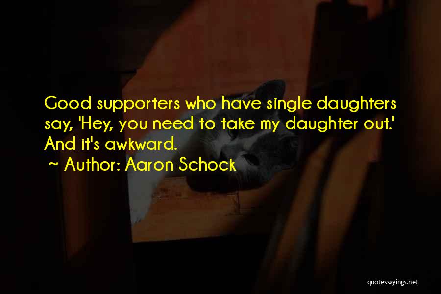 Aaron Schock Quotes: Good Supporters Who Have Single Daughters Say, 'hey, You Need To Take My Daughter Out.' And It's Awkward.
