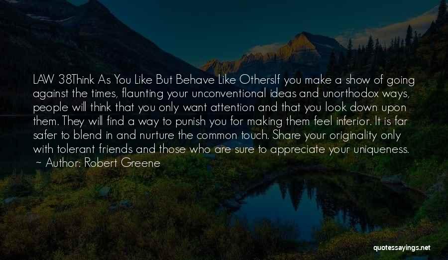 Robert Greene Quotes: Law 38think As You Like But Behave Like Othersif You Make A Show Of Going Against The Times, Flaunting Your