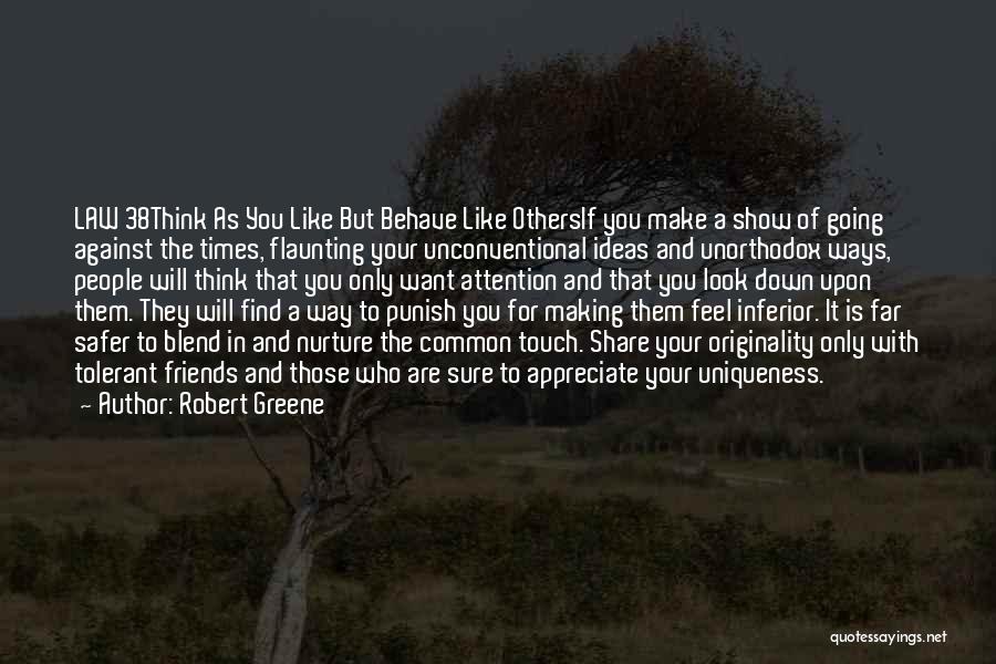 Robert Greene Quotes: Law 38think As You Like But Behave Like Othersif You Make A Show Of Going Against The Times, Flaunting Your