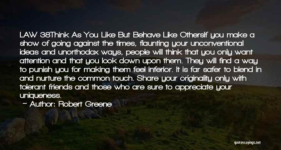 Robert Greene Quotes: Law 38think As You Like But Behave Like Othersif You Make A Show Of Going Against The Times, Flaunting Your