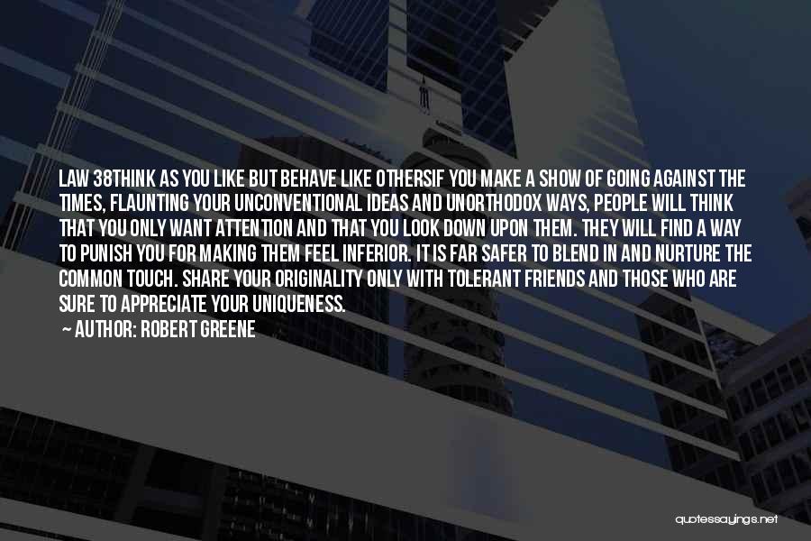 Robert Greene Quotes: Law 38think As You Like But Behave Like Othersif You Make A Show Of Going Against The Times, Flaunting Your