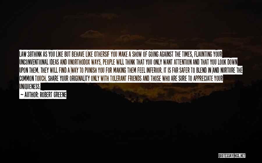 Robert Greene Quotes: Law 38think As You Like But Behave Like Othersif You Make A Show Of Going Against The Times, Flaunting Your