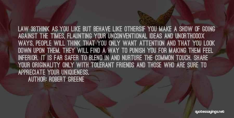 Robert Greene Quotes: Law 38think As You Like But Behave Like Othersif You Make A Show Of Going Against The Times, Flaunting Your