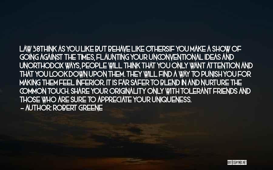 Robert Greene Quotes: Law 38think As You Like But Behave Like Othersif You Make A Show Of Going Against The Times, Flaunting Your