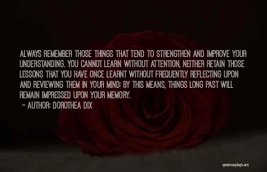 Dorothea Dix Quotes: Always Remember Those Things That Tend To Strengthen And Improve Your Understanding. You Cannot Learn Without Attention, Neither Retain Those