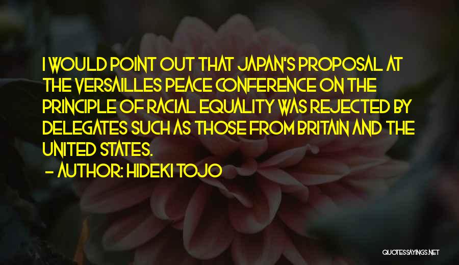 Hideki Tojo Quotes: I Would Point Out That Japan's Proposal At The Versailles Peace Conference On The Principle Of Racial Equality Was Rejected