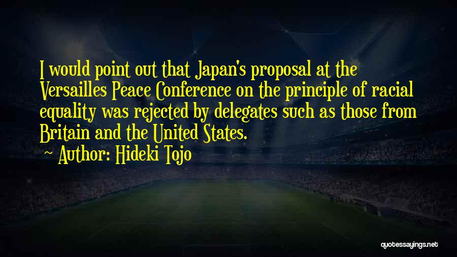 Hideki Tojo Quotes: I Would Point Out That Japan's Proposal At The Versailles Peace Conference On The Principle Of Racial Equality Was Rejected