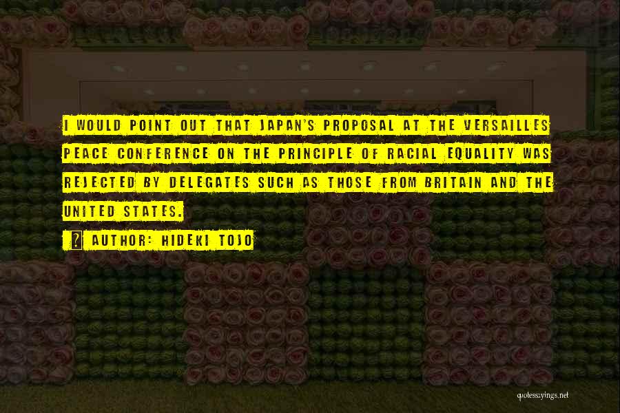 Hideki Tojo Quotes: I Would Point Out That Japan's Proposal At The Versailles Peace Conference On The Principle Of Racial Equality Was Rejected