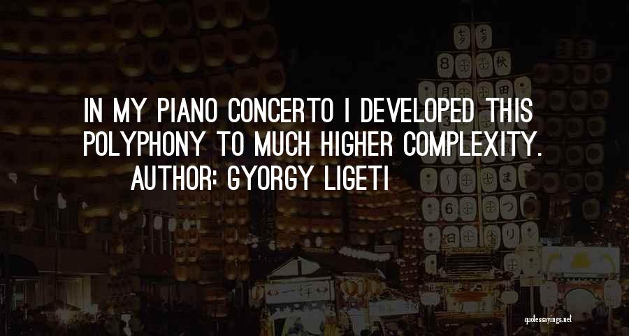 Gyorgy Ligeti Quotes: In My Piano Concerto I Developed This Polyphony To Much Higher Complexity.