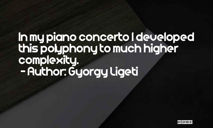 Gyorgy Ligeti Quotes: In My Piano Concerto I Developed This Polyphony To Much Higher Complexity.