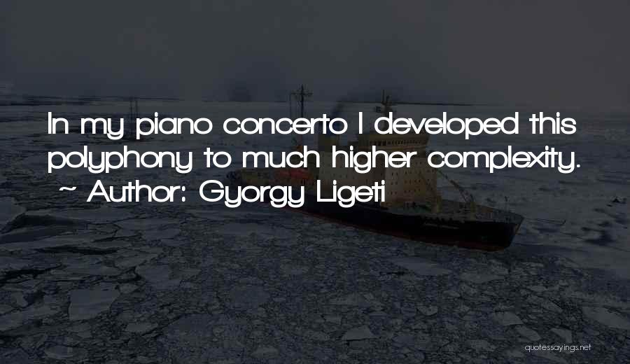 Gyorgy Ligeti Quotes: In My Piano Concerto I Developed This Polyphony To Much Higher Complexity.