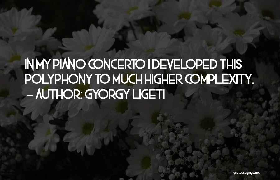 Gyorgy Ligeti Quotes: In My Piano Concerto I Developed This Polyphony To Much Higher Complexity.