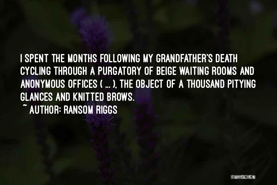 Ransom Riggs Quotes: I Spent The Months Following My Grandfather's Death Cycling Through A Purgatory Of Beige Waiting Rooms And Anonymous Offices (