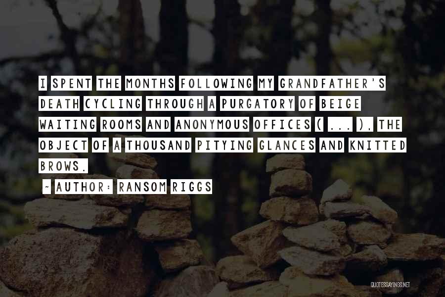 Ransom Riggs Quotes: I Spent The Months Following My Grandfather's Death Cycling Through A Purgatory Of Beige Waiting Rooms And Anonymous Offices (