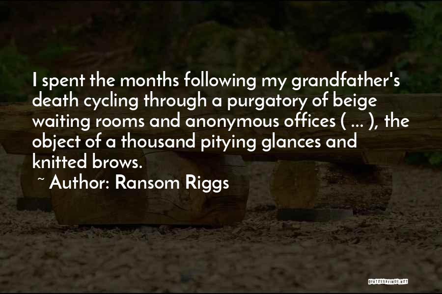 Ransom Riggs Quotes: I Spent The Months Following My Grandfather's Death Cycling Through A Purgatory Of Beige Waiting Rooms And Anonymous Offices (