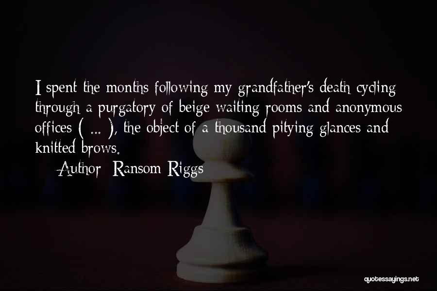 Ransom Riggs Quotes: I Spent The Months Following My Grandfather's Death Cycling Through A Purgatory Of Beige Waiting Rooms And Anonymous Offices (