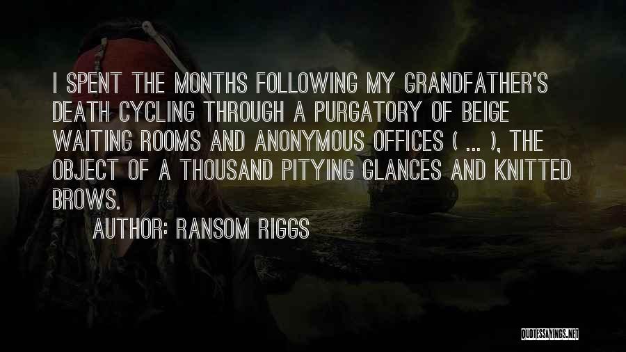 Ransom Riggs Quotes: I Spent The Months Following My Grandfather's Death Cycling Through A Purgatory Of Beige Waiting Rooms And Anonymous Offices (