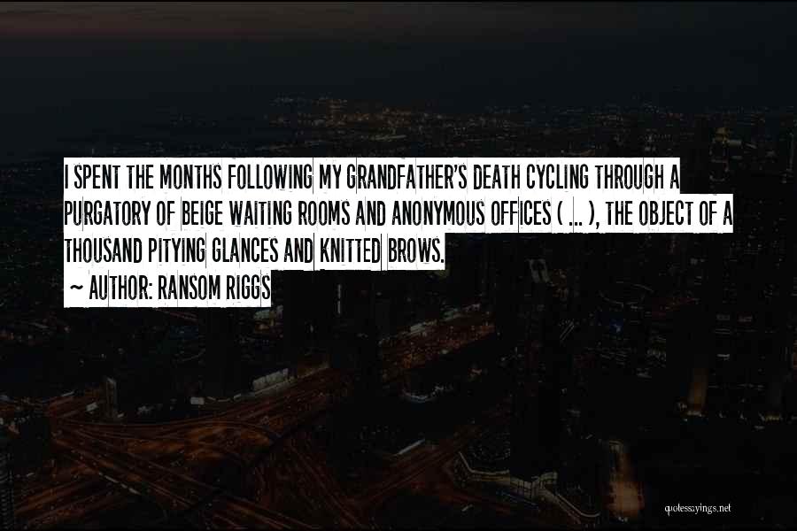 Ransom Riggs Quotes: I Spent The Months Following My Grandfather's Death Cycling Through A Purgatory Of Beige Waiting Rooms And Anonymous Offices (