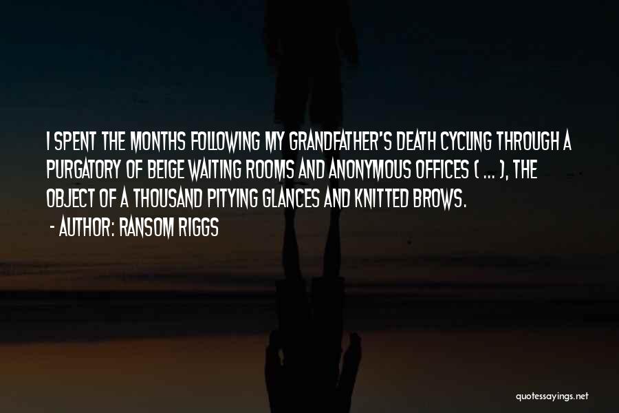 Ransom Riggs Quotes: I Spent The Months Following My Grandfather's Death Cycling Through A Purgatory Of Beige Waiting Rooms And Anonymous Offices (