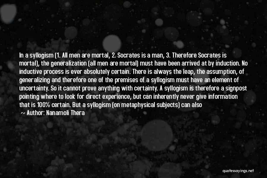 Nanamoli Thera Quotes: In A Syllogism (1. All Men Are Mortal, 2. Socrates Is A Man, 3. Therefore Socrates Is Mortal), The Generalization