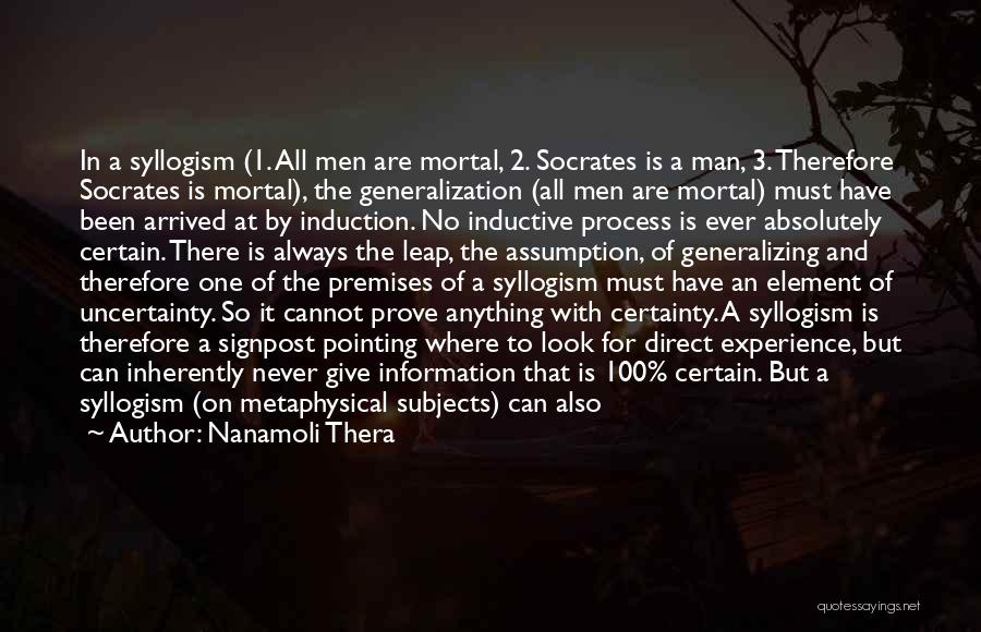 Nanamoli Thera Quotes: In A Syllogism (1. All Men Are Mortal, 2. Socrates Is A Man, 3. Therefore Socrates Is Mortal), The Generalization