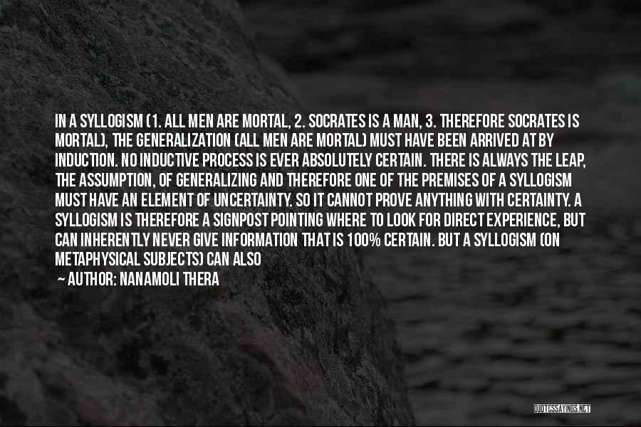 Nanamoli Thera Quotes: In A Syllogism (1. All Men Are Mortal, 2. Socrates Is A Man, 3. Therefore Socrates Is Mortal), The Generalization