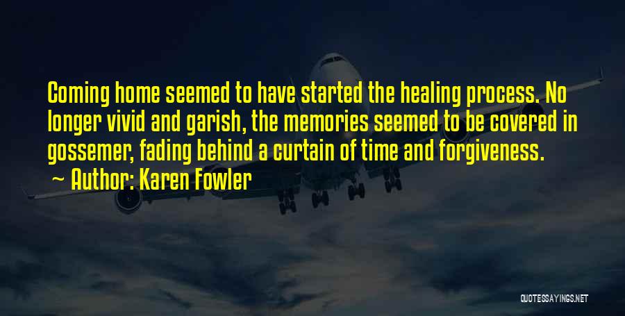 Karen Fowler Quotes: Coming Home Seemed To Have Started The Healing Process. No Longer Vivid And Garish, The Memories Seemed To Be Covered