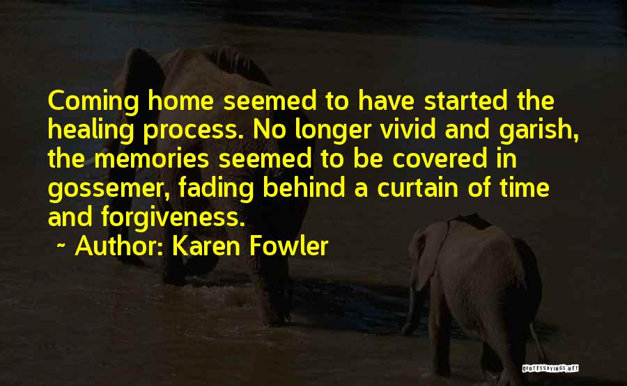 Karen Fowler Quotes: Coming Home Seemed To Have Started The Healing Process. No Longer Vivid And Garish, The Memories Seemed To Be Covered