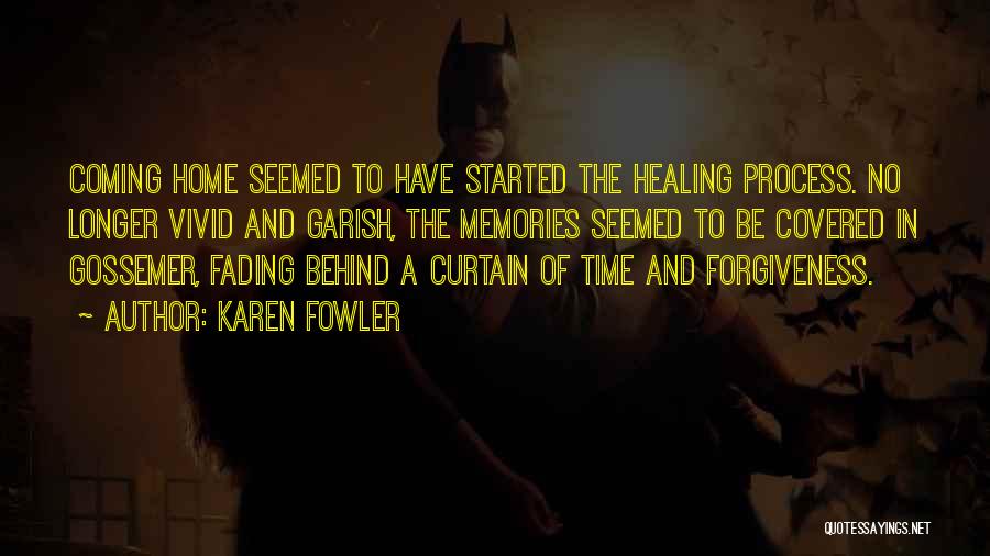 Karen Fowler Quotes: Coming Home Seemed To Have Started The Healing Process. No Longer Vivid And Garish, The Memories Seemed To Be Covered