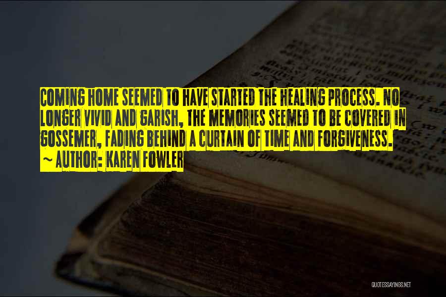 Karen Fowler Quotes: Coming Home Seemed To Have Started The Healing Process. No Longer Vivid And Garish, The Memories Seemed To Be Covered