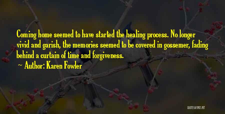 Karen Fowler Quotes: Coming Home Seemed To Have Started The Healing Process. No Longer Vivid And Garish, The Memories Seemed To Be Covered