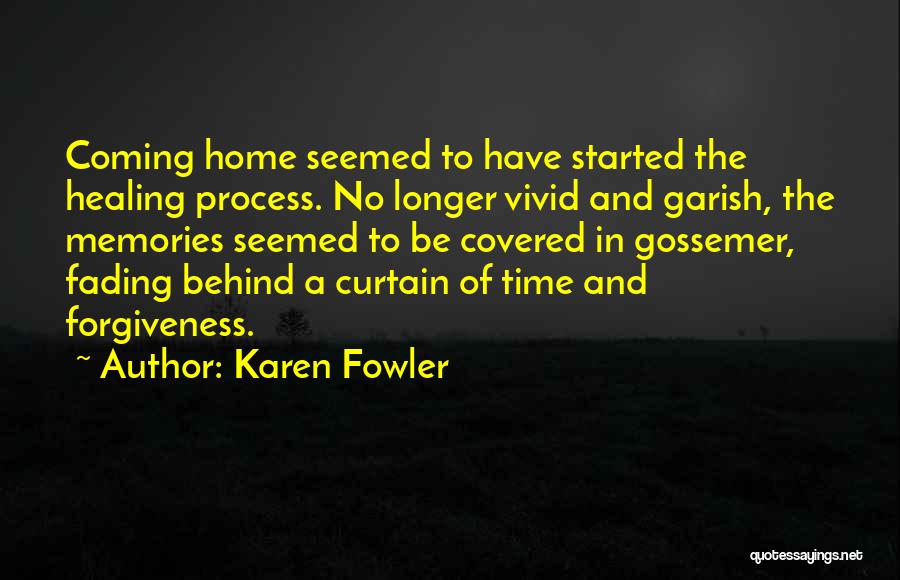 Karen Fowler Quotes: Coming Home Seemed To Have Started The Healing Process. No Longer Vivid And Garish, The Memories Seemed To Be Covered