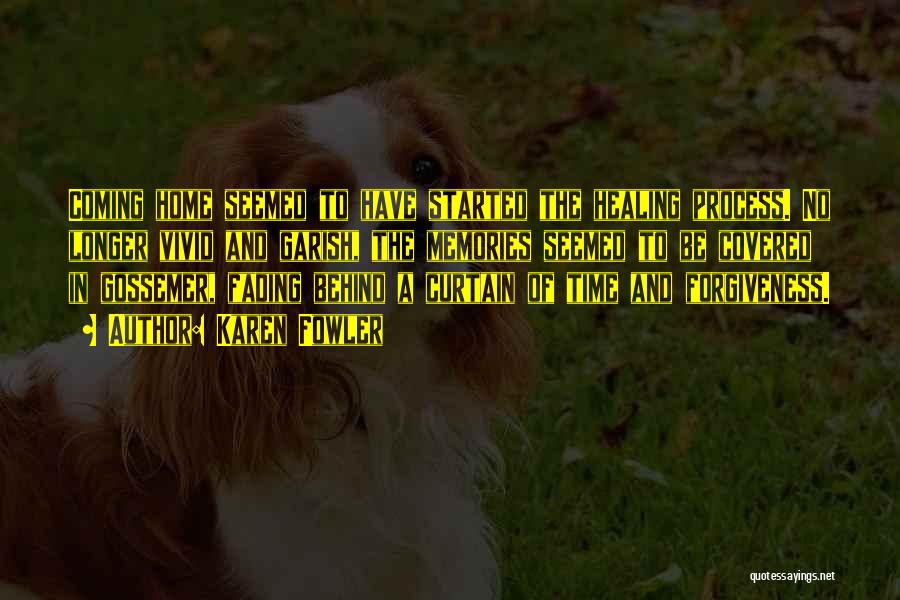 Karen Fowler Quotes: Coming Home Seemed To Have Started The Healing Process. No Longer Vivid And Garish, The Memories Seemed To Be Covered