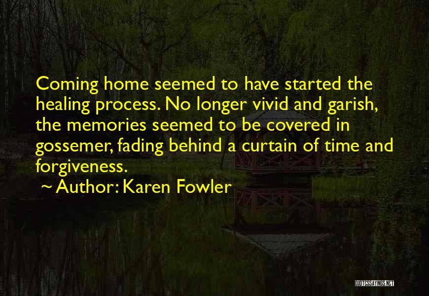 Karen Fowler Quotes: Coming Home Seemed To Have Started The Healing Process. No Longer Vivid And Garish, The Memories Seemed To Be Covered