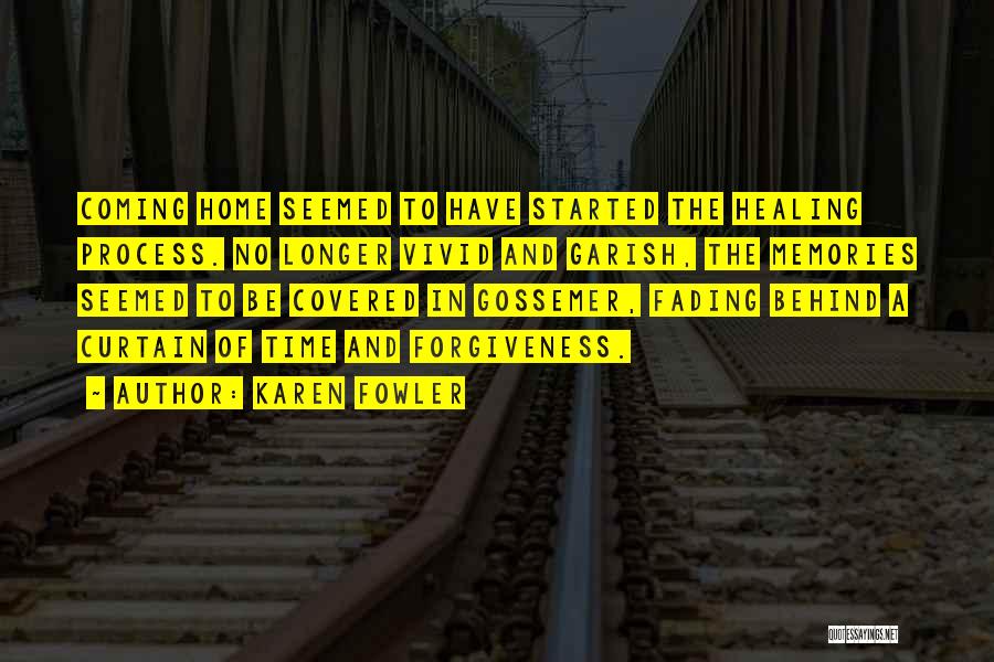 Karen Fowler Quotes: Coming Home Seemed To Have Started The Healing Process. No Longer Vivid And Garish, The Memories Seemed To Be Covered