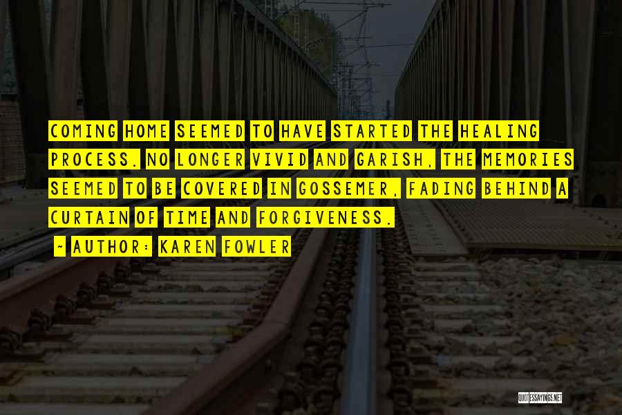 Karen Fowler Quotes: Coming Home Seemed To Have Started The Healing Process. No Longer Vivid And Garish, The Memories Seemed To Be Covered