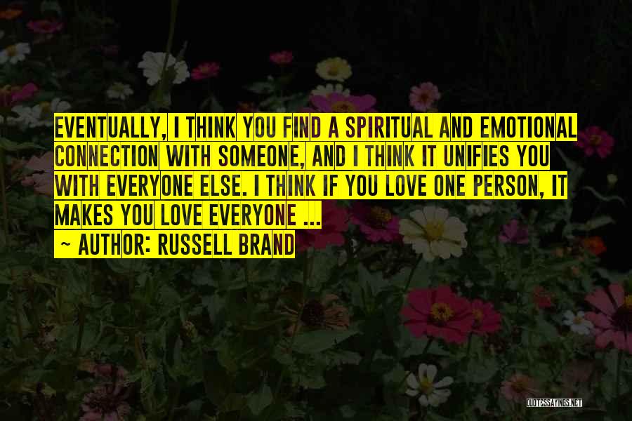 Russell Brand Quotes: Eventually, I Think You Find A Spiritual And Emotional Connection With Someone, And I Think It Unifies You With Everyone