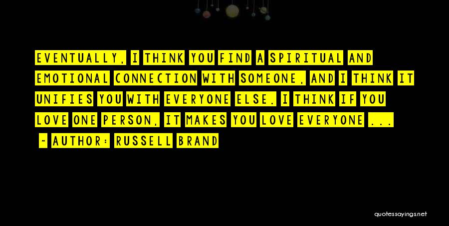 Russell Brand Quotes: Eventually, I Think You Find A Spiritual And Emotional Connection With Someone, And I Think It Unifies You With Everyone