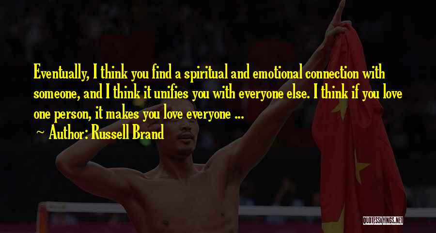 Russell Brand Quotes: Eventually, I Think You Find A Spiritual And Emotional Connection With Someone, And I Think It Unifies You With Everyone